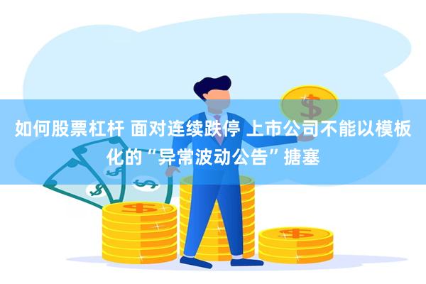 如何股票杠杆 面对连续跌停 上市公司不能以模板化的“异常波动公告”搪塞