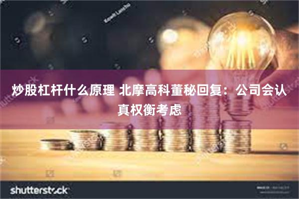 炒股杠杆什么原理 北摩高科董秘回复：公司会认真权衡考虑