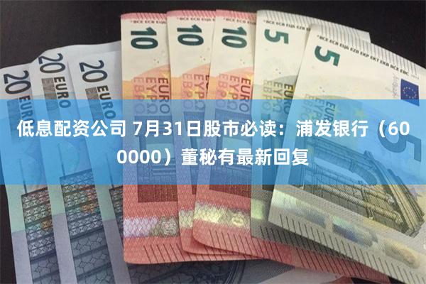 低息配资公司 7月31日股市必读：浦发银行（600000）董秘有最新回复
