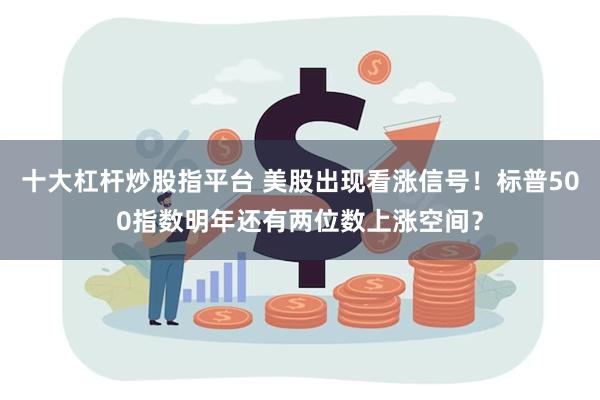 十大杠杆炒股指平台 美股出现看涨信号！标普500指数明年还有两位数上涨空间？
