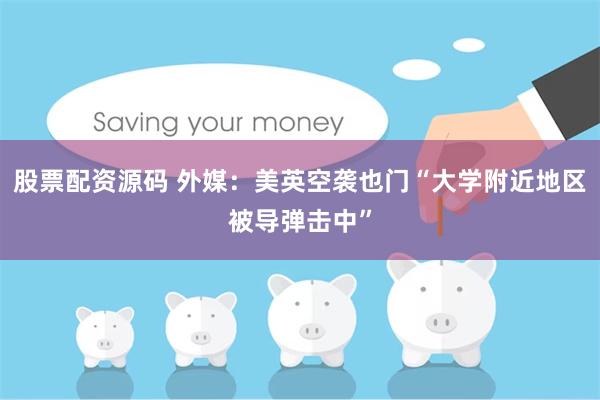 股票配资源码 外媒：美英空袭也门“大学附近地区被导弹击中”