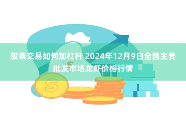 股票交易如何加杠杆 2024年12月9日全国主要批发市场龙虾价格行情