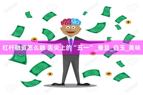 杠杆融资怎么融 舌尖上的“五一”_蚕豆_白玉_美味