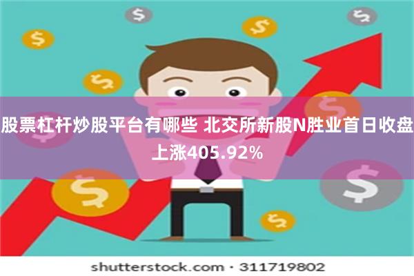 股票杠杆炒股平台有哪些 北交所新股N胜业首日收盘上涨405.92%