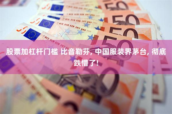 股票加杠杆门槛 比音勒芬, 中国服装界茅台, 彻底跌懵了!