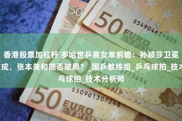 香港股票加杠杆 多哈世乒赛女单前瞻：孙颖莎卫冕概率超7成，张本美和能否破局？_国乒教练组_乒乓球拍_技术分析师