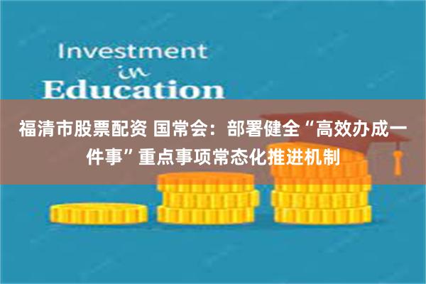 福清市股票配资 国常会：部署健全“高效办成一件事”重点事项常态化推进机制