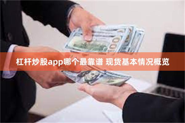杠杆炒股app哪个最靠谱 现货基本情况概览
