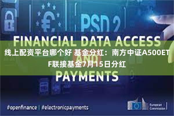 线上配资平台哪个好 基金分红：南方中证A500ETF联接基金7月15日分红