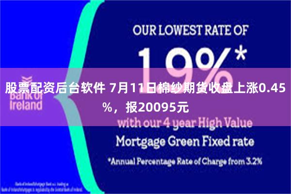 股票配资后台软件 7月11日棉纱期货收盘上涨0.45%，报20095元