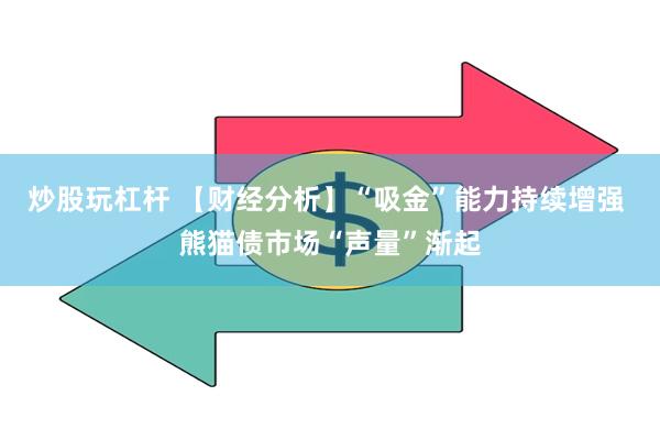 炒股玩杠杆 【财经分析】“吸金”能力持续增强 熊猫债市场“声量”渐起