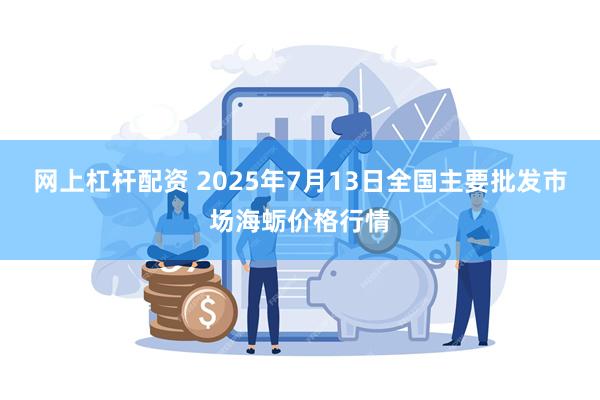 网上杠杆配资 2025年7月13日全国主要批发市场海蛎价格行情