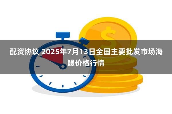 配资协议 2025年7月13日全国主要批发市场海鳗价格行情