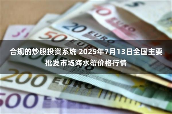 合规的炒股投资系统 2025年7月13日全国主要批发市场海水蟹价格行情