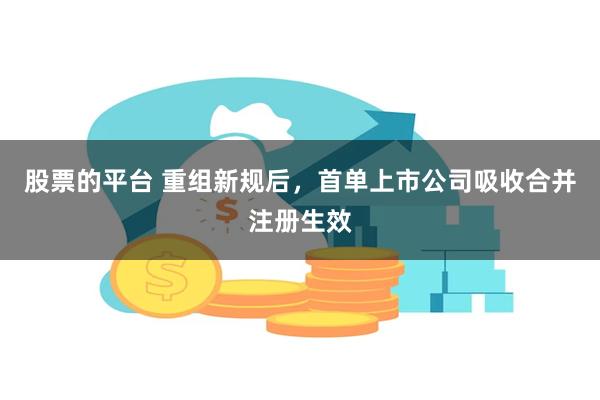 股票的平台 重组新规后，首单上市公司吸收合并注册生效