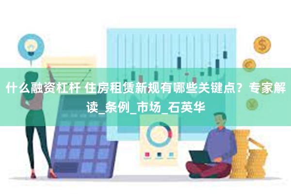 什么融资杠杆 住房租赁新规有哪些关键点？专家解读_条例_市场_石英华
