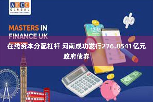 在线资本分配杠杆 河南成功发行276.8541亿元政府债券