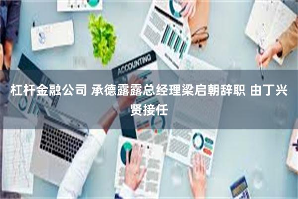 杠杆金融公司 承德露露总经理梁启朝辞职 由丁兴贤接任