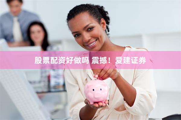 股票配资好做吗 震撼！爱建证券