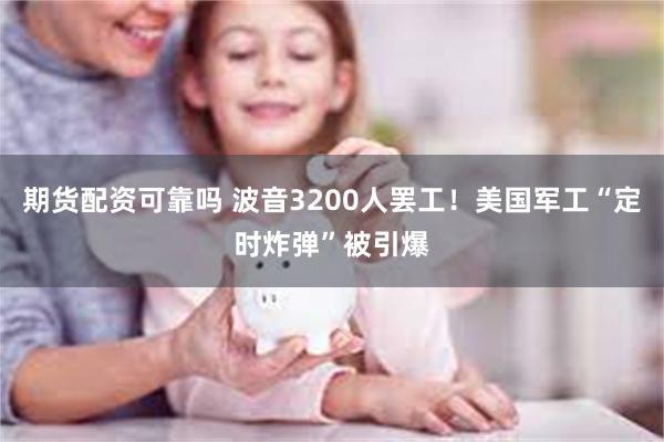 期货配资可靠吗 波音3200人罢工！美国军工“定时炸弹”被引爆