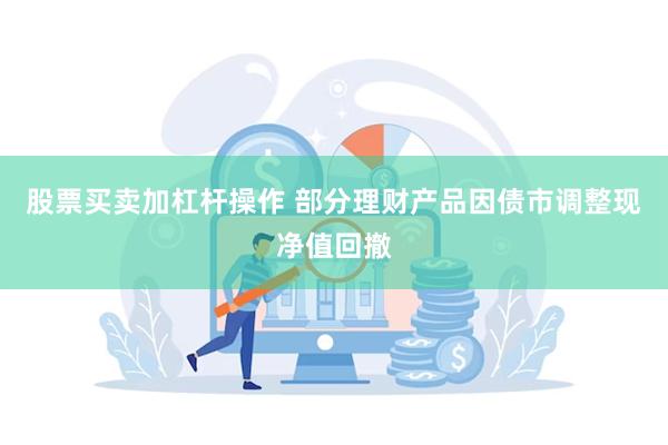 股票买卖加杠杆操作 部分理财产品因债市调整现净值回撤