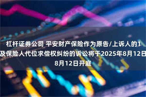 杠杆证券公司 平安财产保险作为原告/上诉人的1起涉及保险人代位求偿权纠纷的诉讼将于2025年8月12日开庭