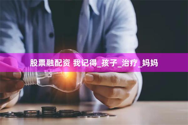 股票融配资 我记得_孩子_治疗_妈妈