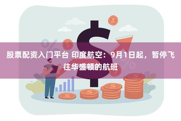 股票配资入门平台 印度航空：9月1日起，暂停飞往华盛顿的航班