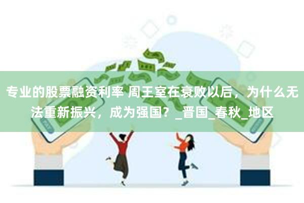 专业的股票融资利率 周王室在衰败以后，为什么无法重新振兴，成为强国？_晋国_春秋_地区